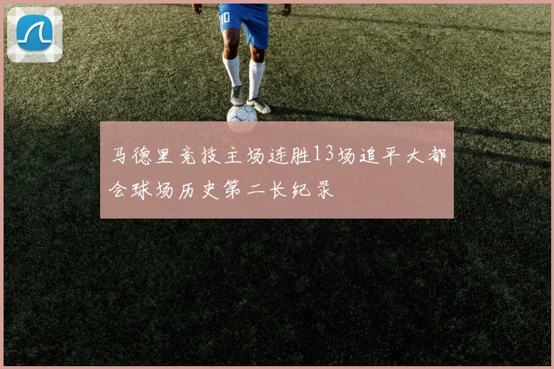 马德里竞技主场连胜13场追平大都会球场历史第二长纪录