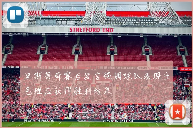 里斯蒂奇赛后发言强调球队表现出色理应获得胜利结果