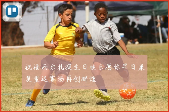 祝福西尔扎提生日快乐愿你早日康复重返赛场再创辉煌