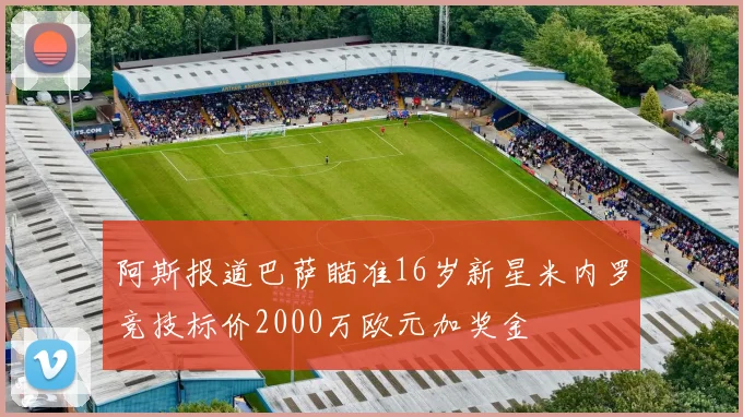 阿斯报道巴萨瞄准16岁新星米内罗竞技标价2000万欧元加奖金