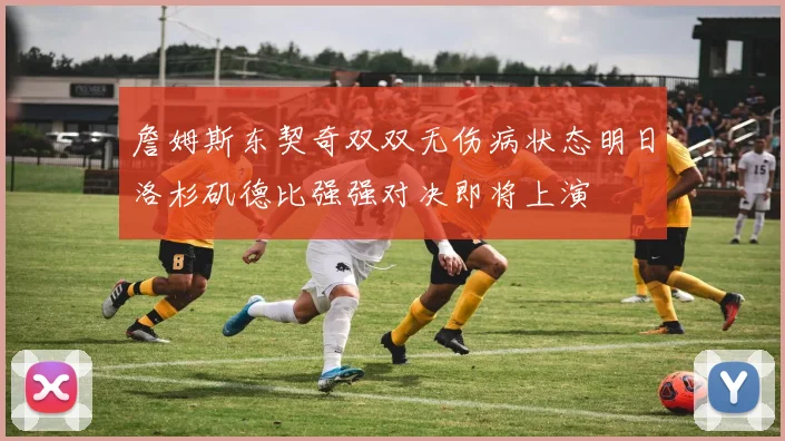 詹姆斯东契奇双双无伤病状态明日洛杉矶德比强强对决即将上演