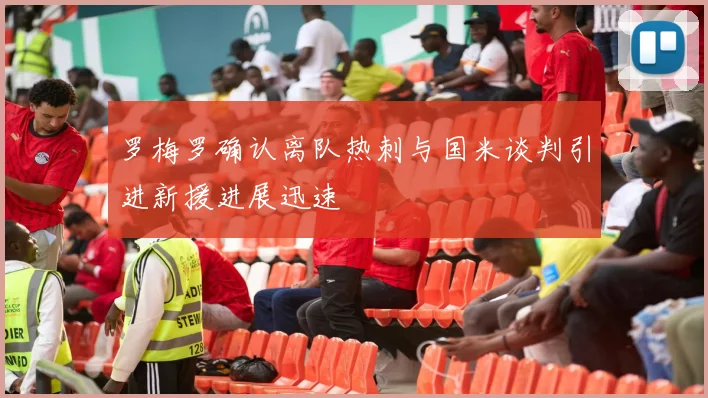 罗梅罗确认离队热刺与国米谈判引进新援进展迅速